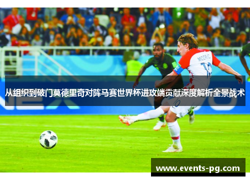 从组织到破门莫德里奇对阵马赛世界杯进攻端贡献深度解析全景战术 从组织到破门莫德里奇对阵马赛世界杯进攻端贡献深度解析全景战术