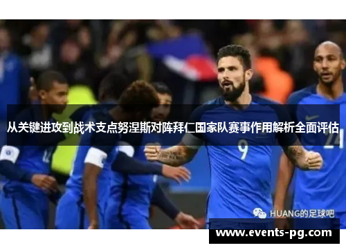 从关键进攻到战术支点努涅斯对阵拜仁国家队赛事作用解析全面评估 从关键进攻到战术支点努涅斯对阵拜仁国家队赛事作用解析全面评估