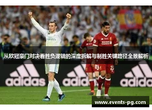 从欧冠豪门对决看胜负逻辑的深度拆解与制胜关键路径全景解析