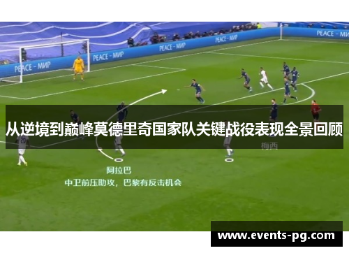 从逆境到巅峰莫德里奇国家队关键战役表现全景回顾 从逆境到巅峰莫德里奇国家队关键战役表现全景回顾