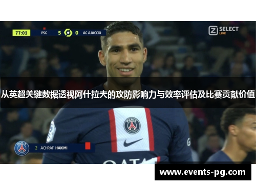 从英超关键数据透视阿什拉夫的攻防影响力与效率评估及比赛贡献价值 从英超关键数据透视阿什拉夫的攻防影响力与效率评估及比赛贡献价值