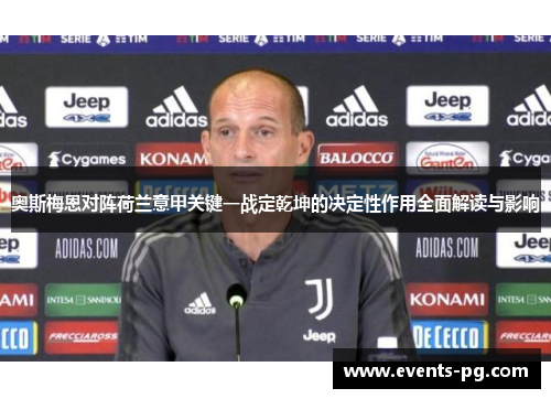 奥斯梅恩对阵荷兰意甲关键一战定乾坤的决定性作用全面解读与影响 奥斯梅恩对阵荷兰意甲关键一战定乾坤的决定性作用全面解读与影响