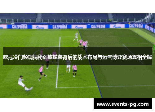 欧冠冷门频现揭秘弱旅逆袭背后的战术布局与运气博弈赛场真相全解