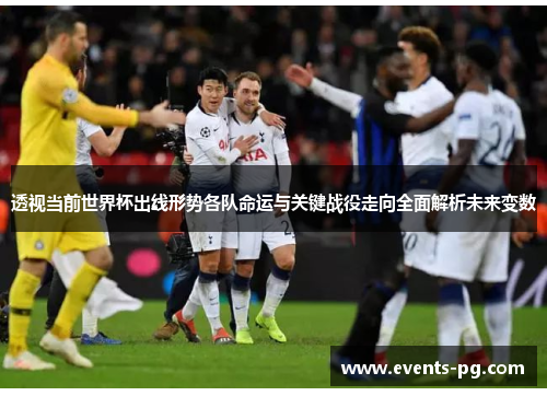 透视当前世界杯出线形势各队命运与关键战役走向全面解析未来变数