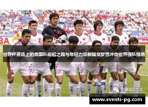 世界杯赛场上的美国队崛起之路与年轻力量新篇章梦想冲击世界强队格局 世界杯赛场上的美国队崛起之路与年轻力量新篇章梦想冲击世界强队格局
