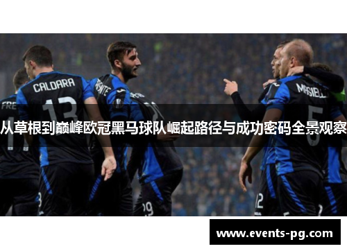 从草根到巅峰欧冠黑马球队崛起路径与成功密码全景观察