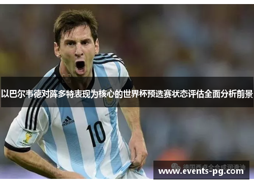 以巴尔韦德对阵多特表现为核心的世界杯预选赛状态评估全面分析前景