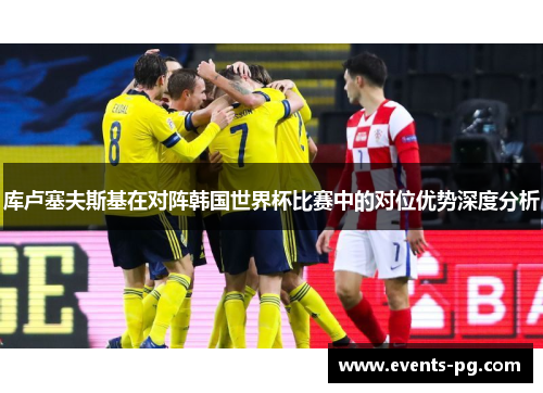 库卢塞夫斯基在对阵韩国世界杯比赛中的对位优势深度分析