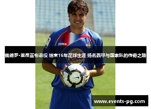 佩德罗·莱昂宣布退役 结束16年足球生涯 扬名西甲与国家队的传奇之路 佩德罗·莱昂宣布退役 结束16年足球生涯 扬名西甲与国家队的传奇之路