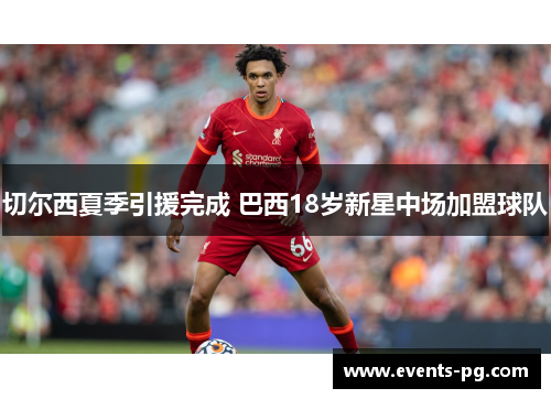切尔西夏季引援完成 巴西18岁新星中场加盟球队 切尔西夏季引援完成 巴西18岁新星中场加盟球队