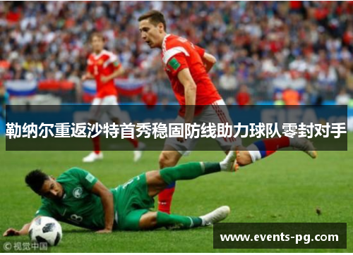 勒纳尔重返沙特首秀稳固防线助力球队零封对手 勒纳尔重返沙特首秀稳固防线助力球队零封对手