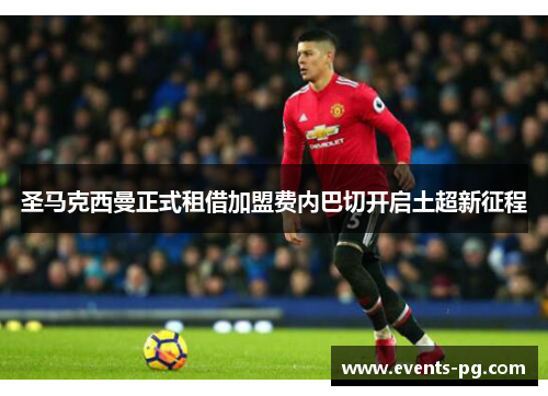 圣马克西曼正式租借加盟费内巴切开启土超新征程 圣马克西曼正式租借加盟费内巴切开启土超新征程