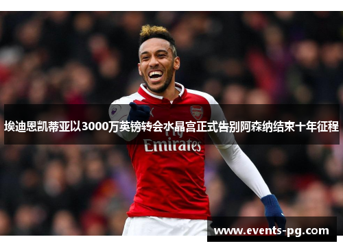 埃迪恩凯蒂亚以3000万英镑转会水晶宫正式告别阿森纳结束十年征程 埃迪恩凯蒂亚以3000万英镑转会水晶宫正式告别阿森纳结束十年征程