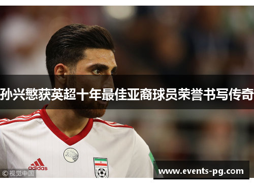 孙兴慜获英超十年最佳亚裔球员荣誉书写传奇 孙兴慜获英超十年最佳亚裔球员荣誉书写传奇