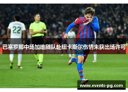 巴塞罗那中场加维随队赴纽卡斯尔伤情未获出场许可