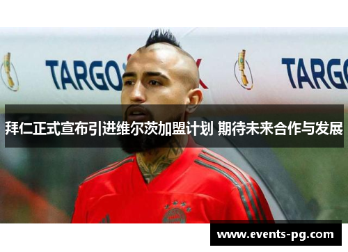 拜仁正式宣布引进维尔茨加盟计划 期待未来合作与发展
