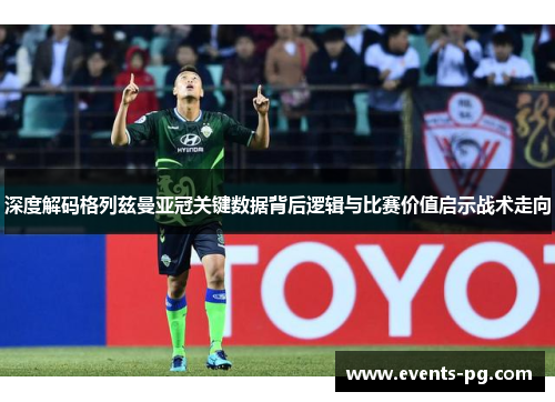 深度解码格列兹曼亚冠关键数据背后逻辑与比赛价值启示战术走向