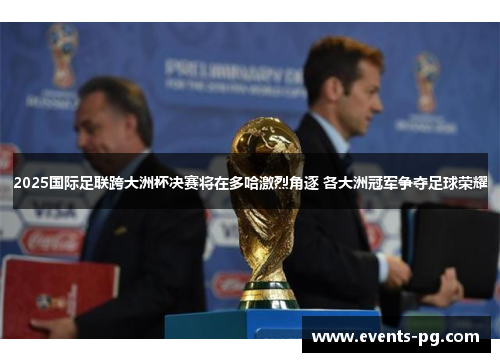 2025国际足联跨大洲杯决赛将在多哈激烈角逐 各大洲冠军争夺足球荣耀 2025国际足联跨大洲杯决赛将在多哈激烈角逐 各大洲冠军争夺足球荣耀