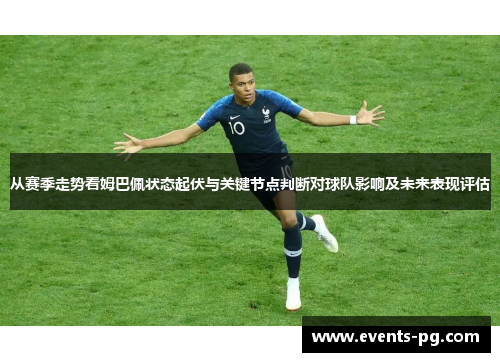 从赛季走势看姆巴佩状态起伏与关键节点判断对球队影响及未来表现评估 从赛季走势看姆巴佩状态起伏与关键节点判断对球队影响及未来表现评估