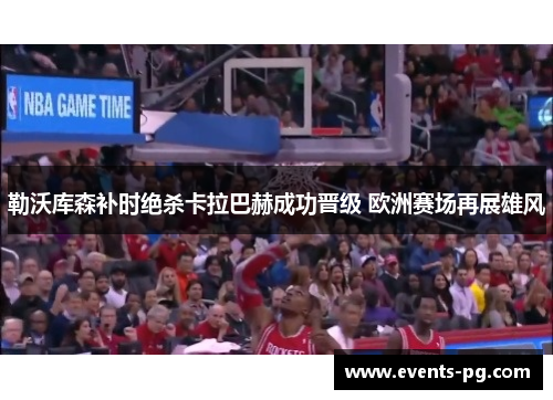 勒沃库森补时绝杀卡拉巴赫成功晋级 欧洲赛场再展雄风