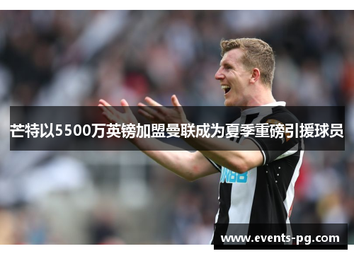 芒特以5500万英镑加盟曼联成为夏季重磅引援球员 芒特以5500万英镑加盟曼联成为夏季重磅引援球员
