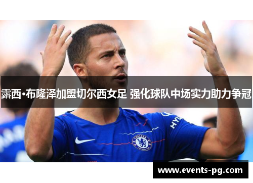 露西·布隆泽加盟切尔西女足 强化球队中场实力助力争冠 露西·布隆泽加盟切尔西女足 强化球队中场实力助力争冠