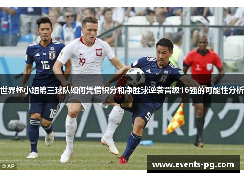 世界杯小组第三球队如何凭借积分和净胜球逆袭晋级16强的可能性分析 世界杯小组第三球队如何凭借积分和净胜球逆袭晋级16强的可能性分析