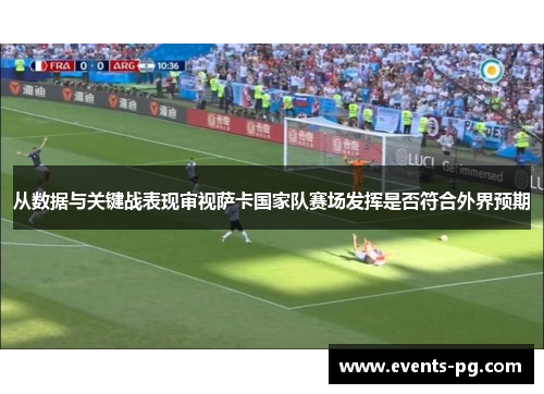 从数据与关键战表现审视萨卡国家队赛场发挥是否符合外界预期