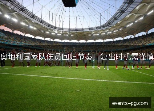 奥地利国家队伤员回归节奏，复出时机需谨慎